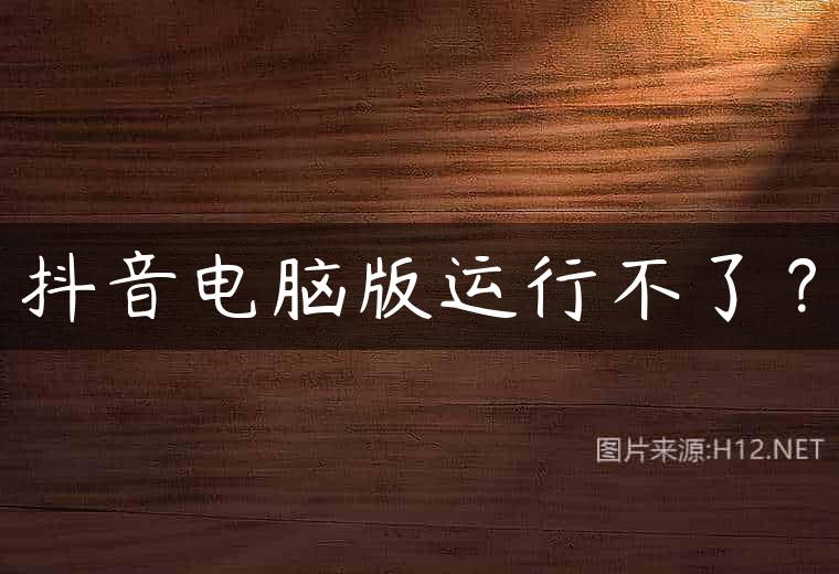 抖音电脑版运行不了？