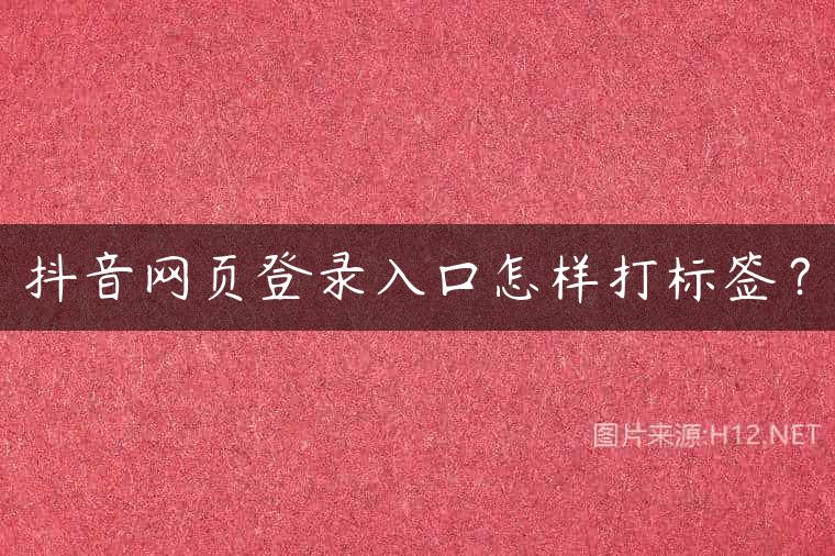 抖音网页登录入口怎样打标签？