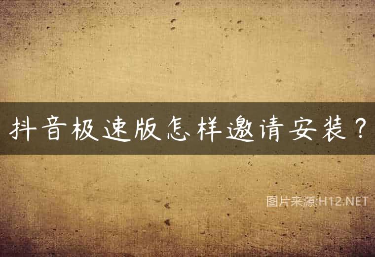 抖音极速版怎样邀请安装？