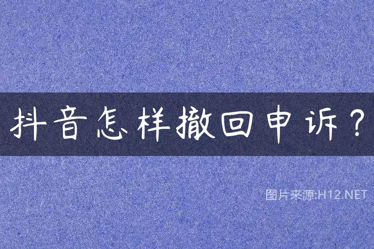 抖音怎样撤回申诉？