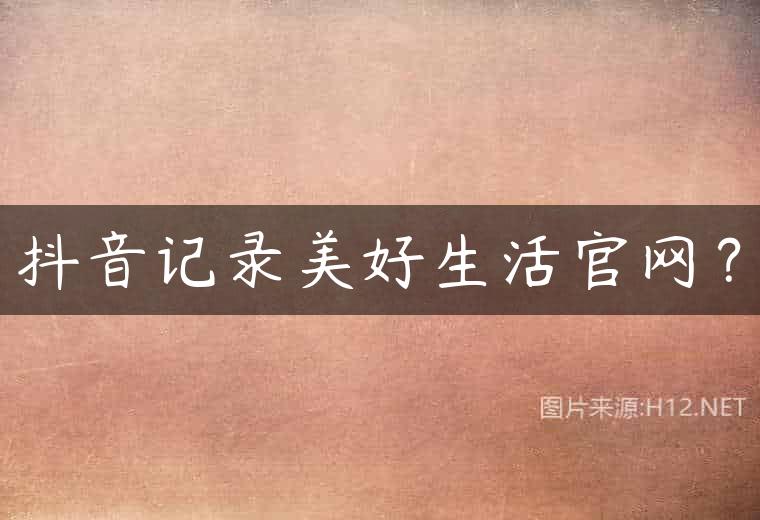 抖音记录美好生活官网？