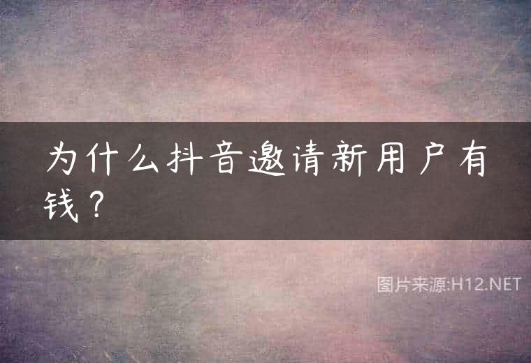 为什么抖音邀请新用户有钱？