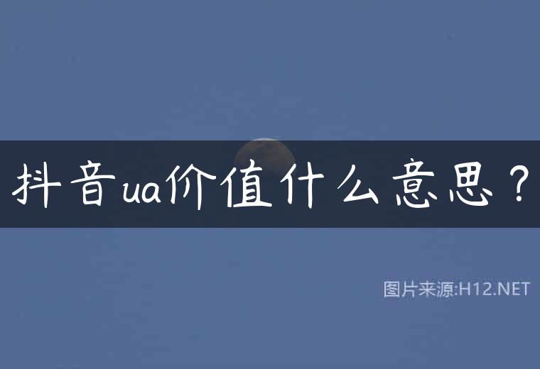 抖音ua价值什么意思？