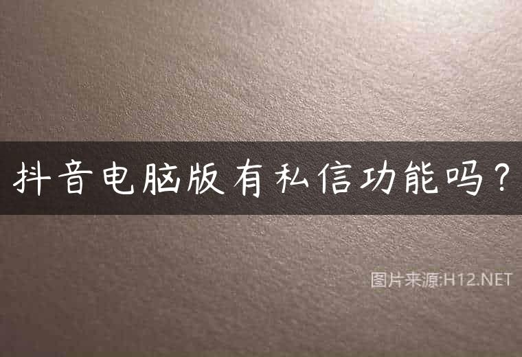 抖音电脑版有私信功能吗？