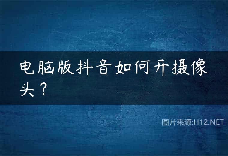 电脑版抖音如何开摄像头？