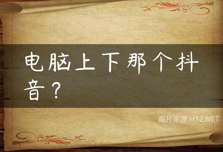 电脑上下那个抖音？