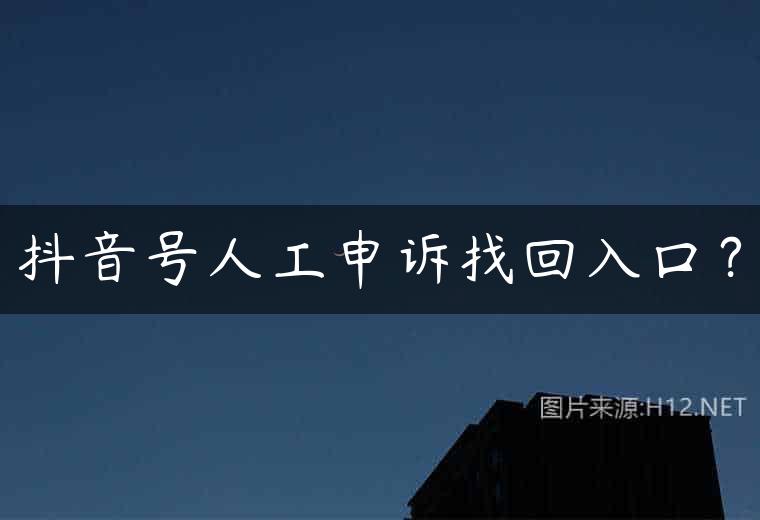 抖音号人工申诉找回入口？