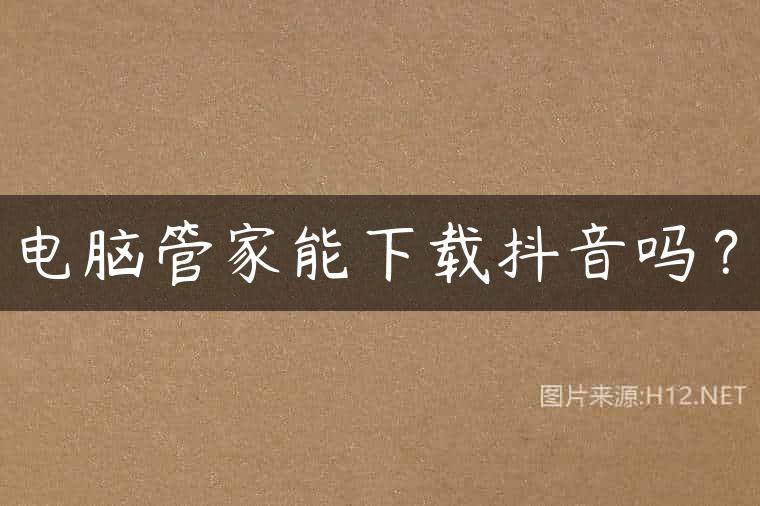 电脑管家能下载抖音吗？