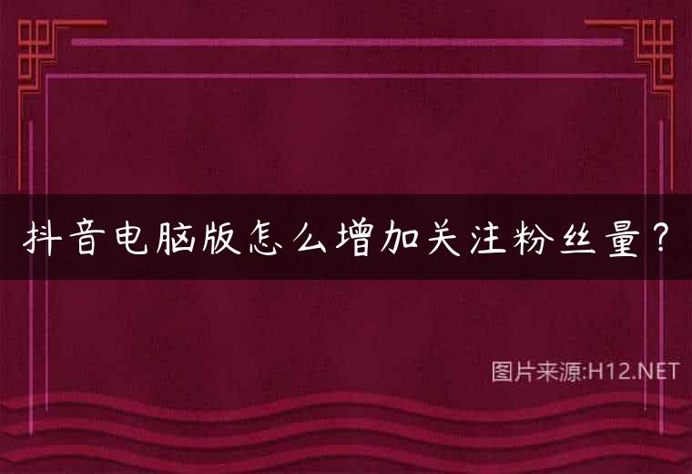抖音电脑版怎么增加关注粉丝量？