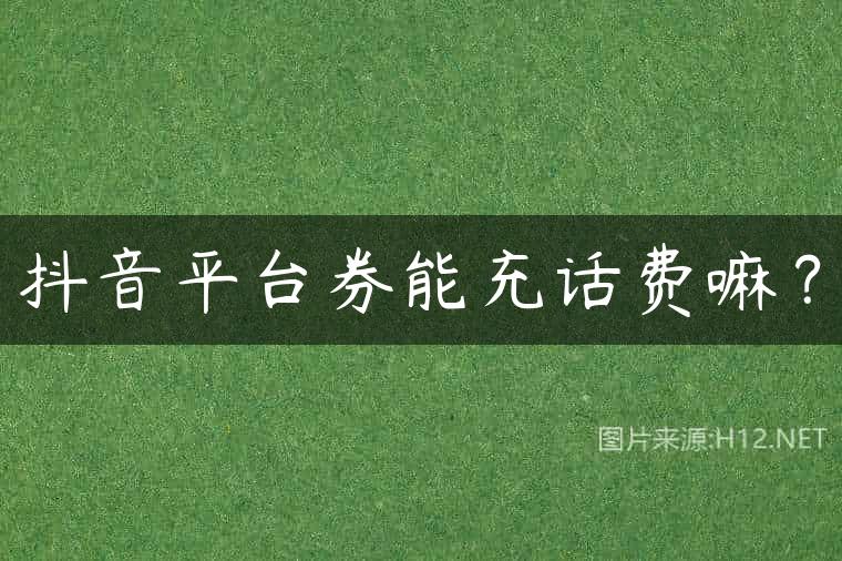 抖音平台券能充话费嘛？
