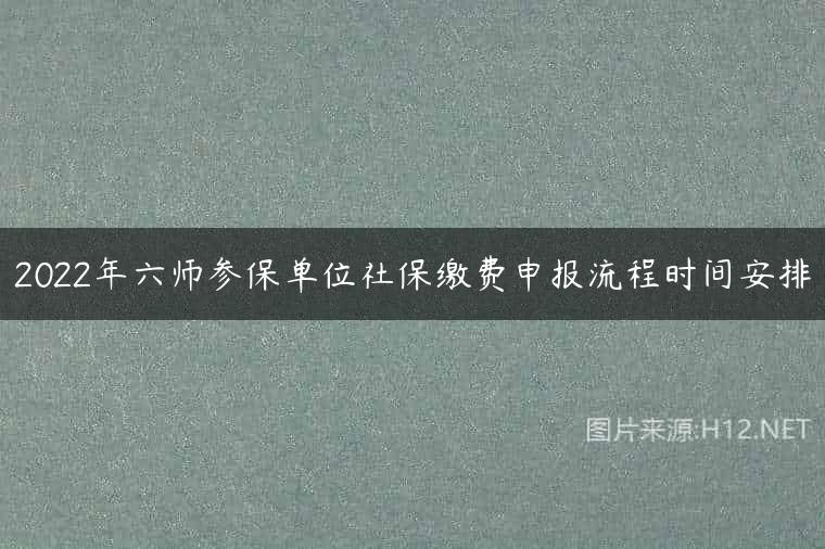2022年六师参保单位社保缴费申报流程时间安排