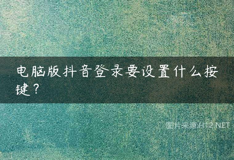 电脑版抖音登录要设置什么按键？