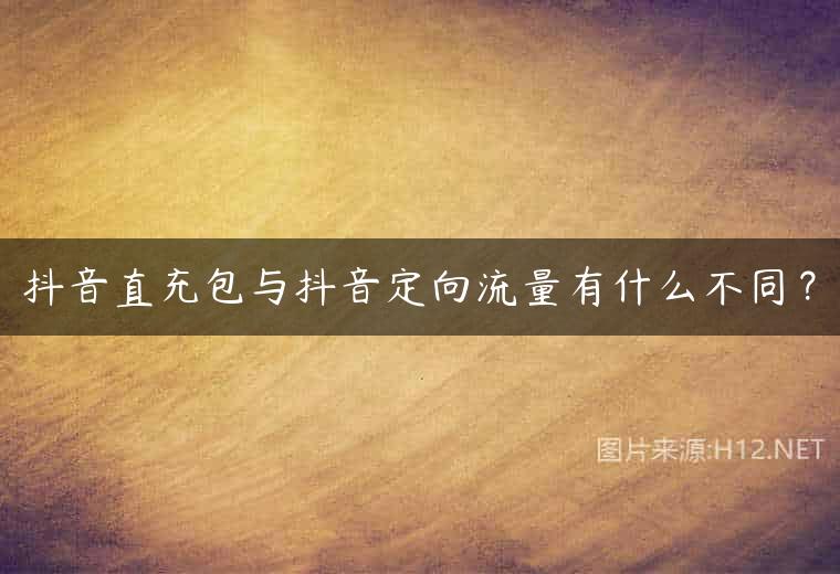 抖音直充包与抖音定向流量有什么不同？