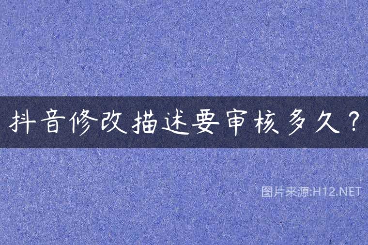 抖音修改描述要审核多久？
