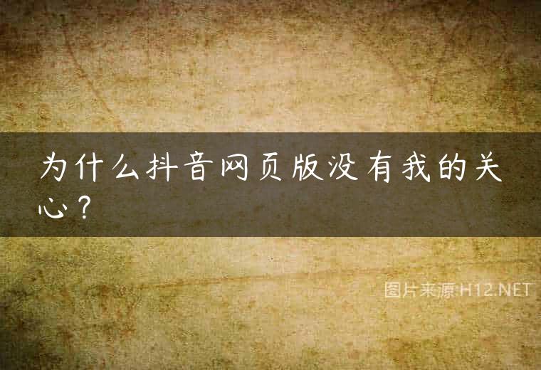 为什么抖音网页版没有我的关心？