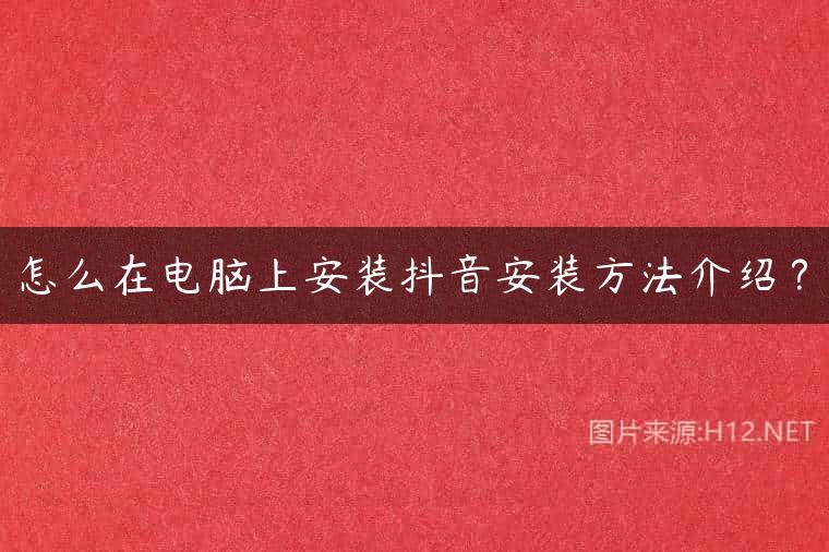 怎么在电脑上安装抖音安装方法介绍？