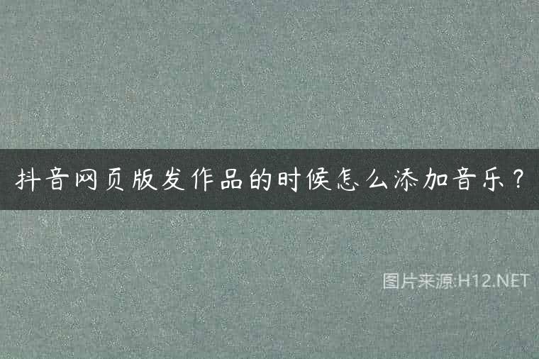 抖音网页版发作品的时候怎么添加音乐？