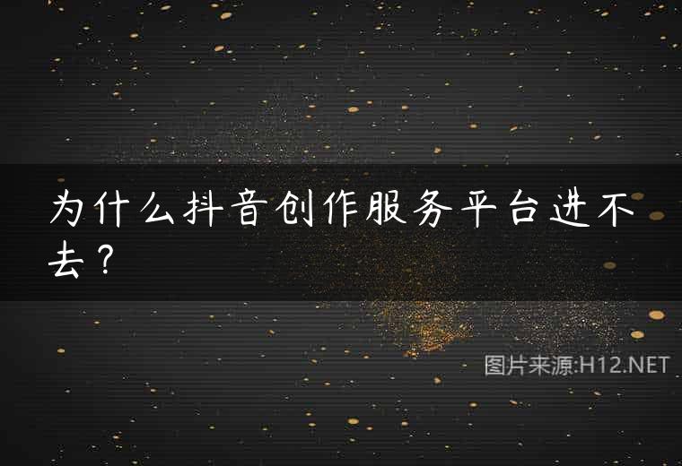 为什么抖音创作服务平台进不去？