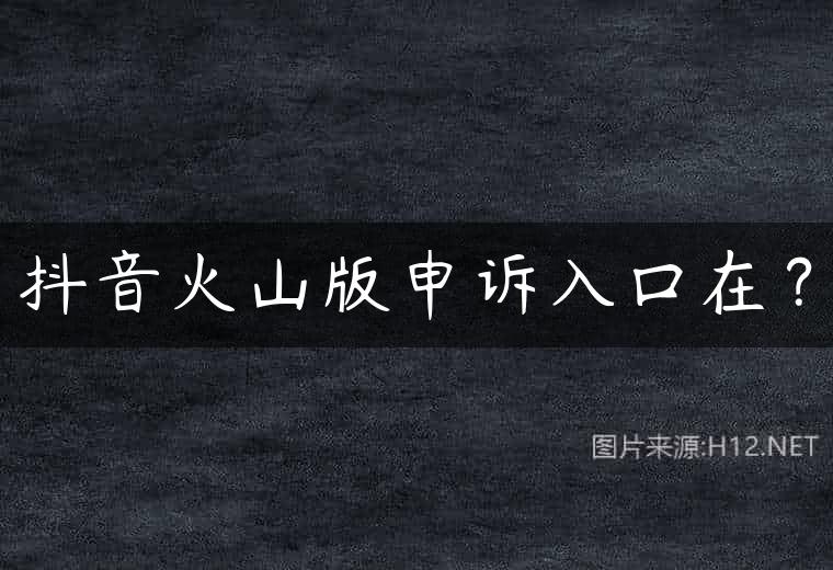 抖音火山版申诉入口在？