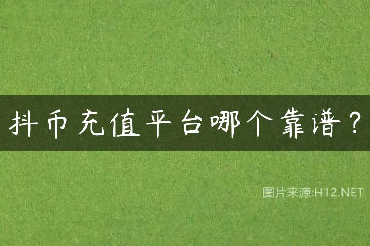 抖币充值平台哪个靠谱？