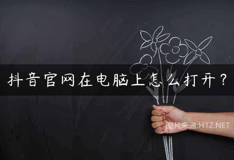 抖音官网在电脑上怎么打开？