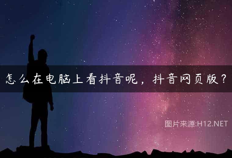 怎么在电脑上看抖音呢，抖音网页版？