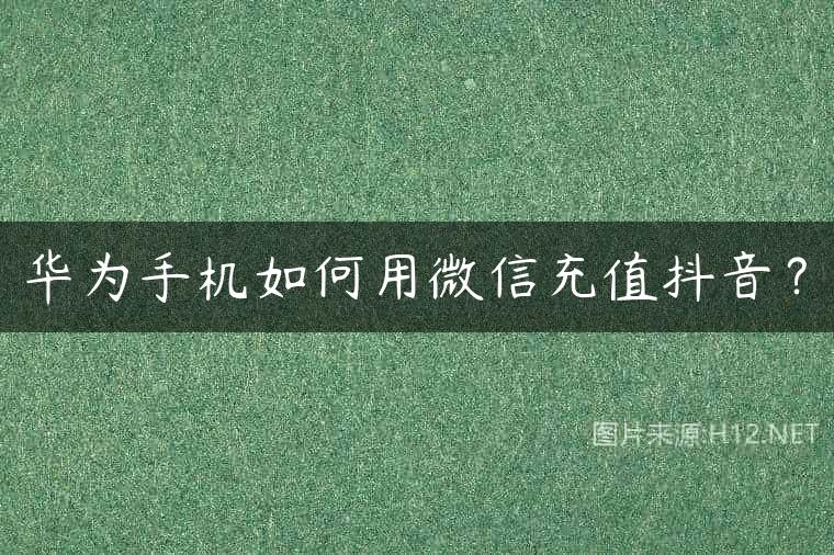 华为手机如何用微信充值抖音？