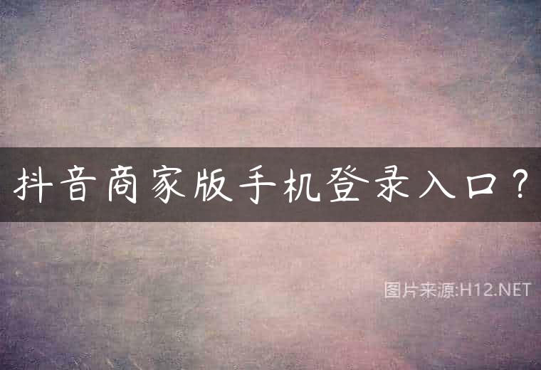 抖音商家版手机登录入口？