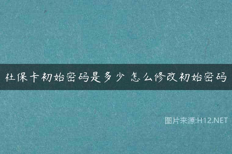 社保卡初始密码是多少 怎么修改初始密码