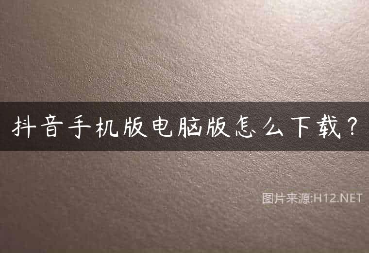 抖音手机版电脑版怎么下载？