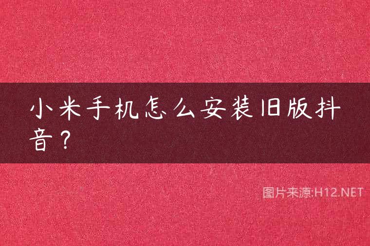 小米手机怎么安装旧版抖音？