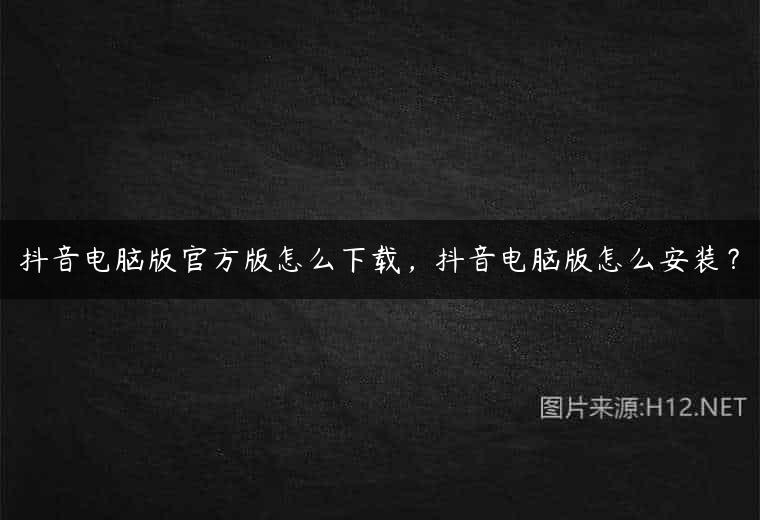 抖音电脑版官方版怎么下载，抖音电脑版怎么安装？