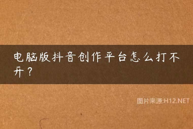 电脑版抖音创作平台怎么打不开？