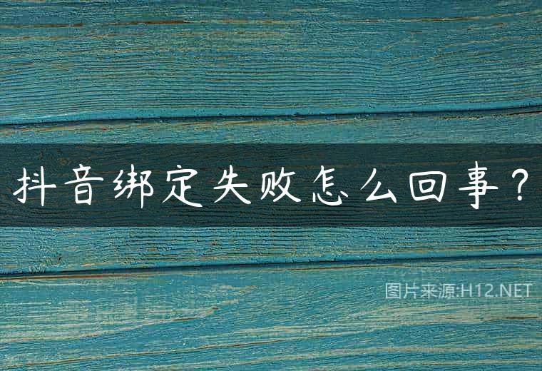 抖音绑定失败怎么回事？