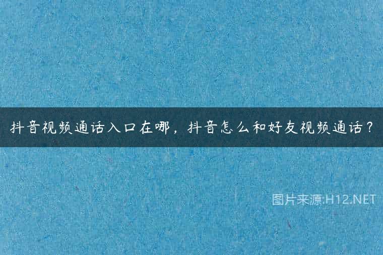 抖音视频通话入口在哪，抖音怎么和好友视频通话？