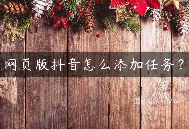 网页版抖音怎么添加任务？