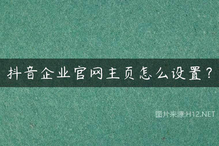 抖音企业官网主页怎么设置？