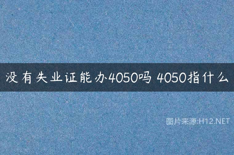 没有失业证能办4050吗 4050指什么