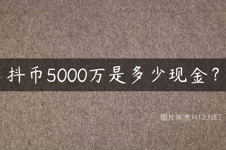抖币5000万是多少现金？