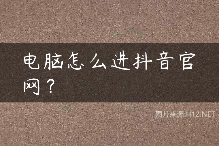 电脑怎么进抖音官网？