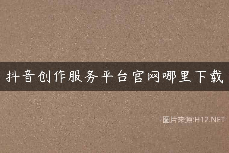 抖音创作服务平台官网哪里下载
