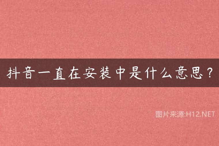 抖音一直在安装中是什么意思？
