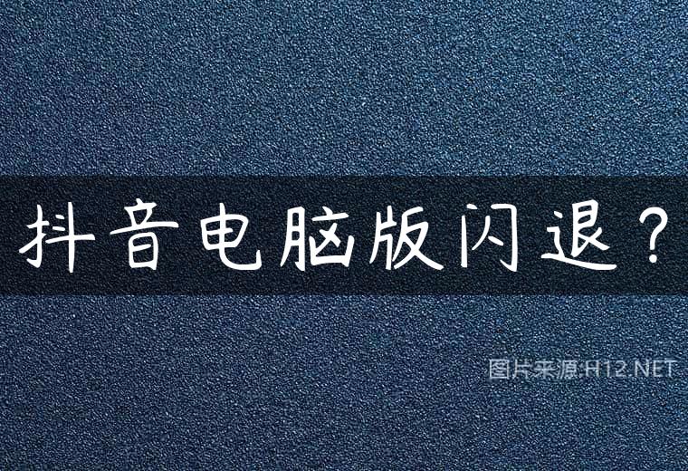 抖音电脑版闪退？