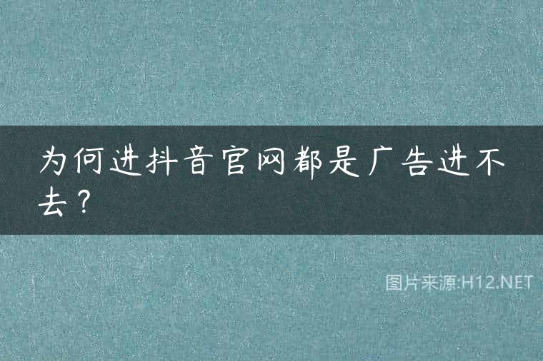 为何进抖音官网都是广告进不去？