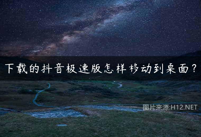 下载的抖音极速版怎样移动到桌面？