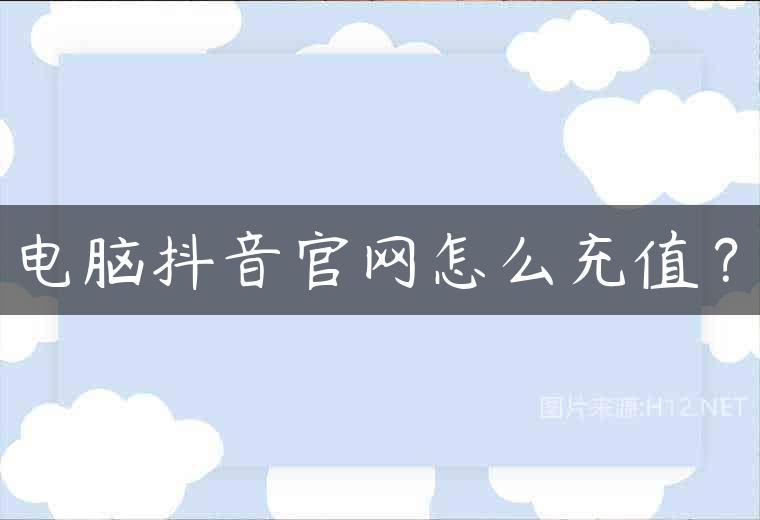 电脑抖音官网怎么充值？