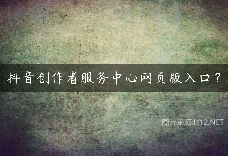 抖音创作者服务中心网页版入口？