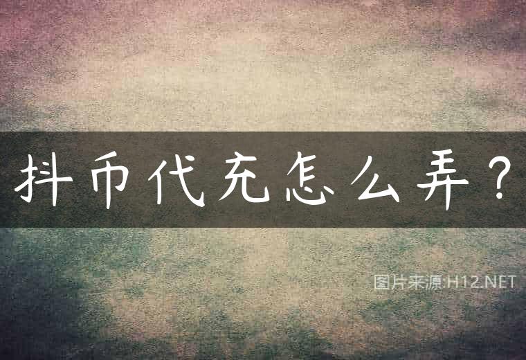 抖币代充怎么弄？
