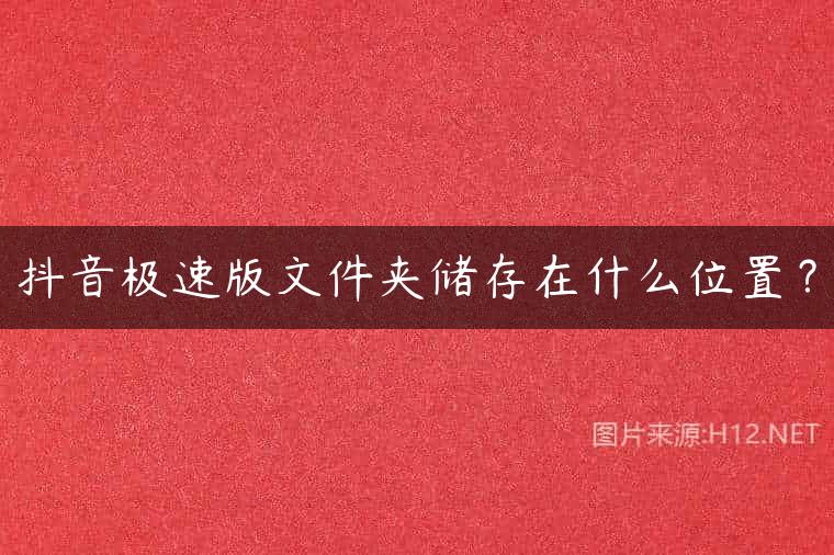 抖音极速版文件夹储存在什么位置？