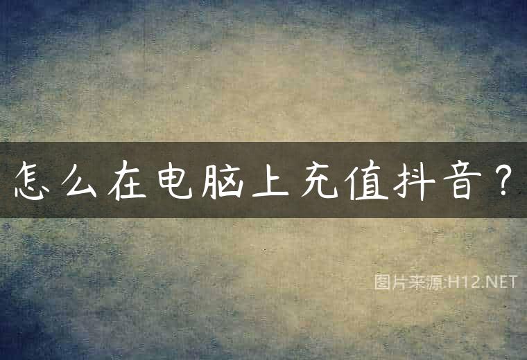 怎么在电脑上充值抖音？